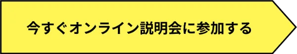 今すぐオンライン説明会に参加する